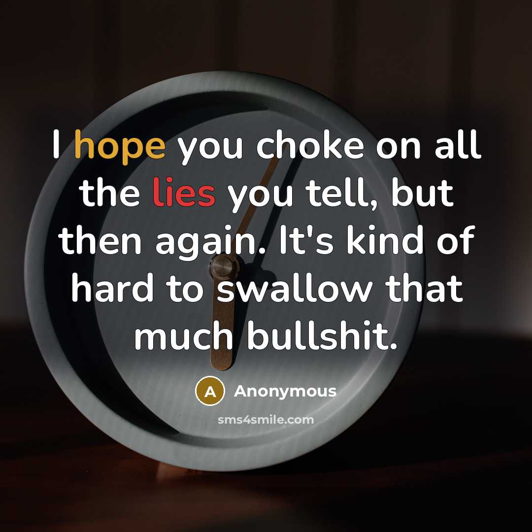 “I hope you choke on all the lies you tell, but then again. It's kind of hard to swallow that much bullshit.” quote by Anonymous