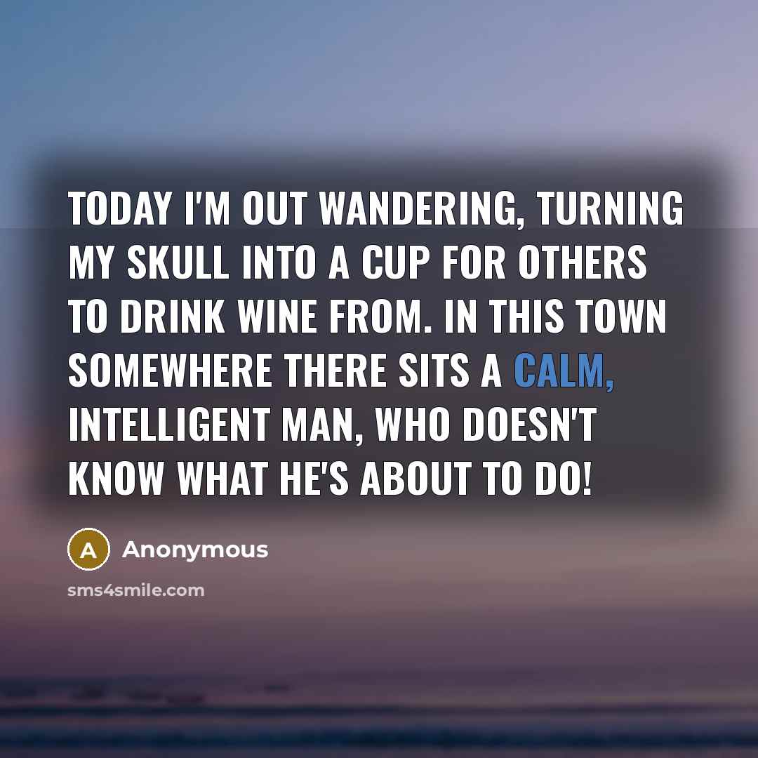 “Today I'm out wandering, turning my skull into a cup…” quote by Anonymous