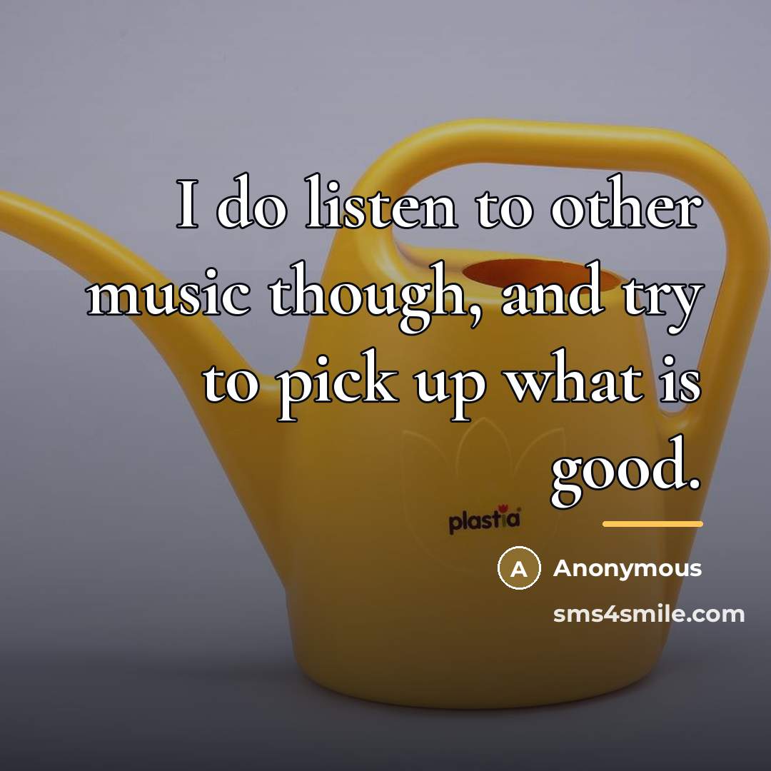 “I do listen to other music though, and try to…” quote by Anonymous