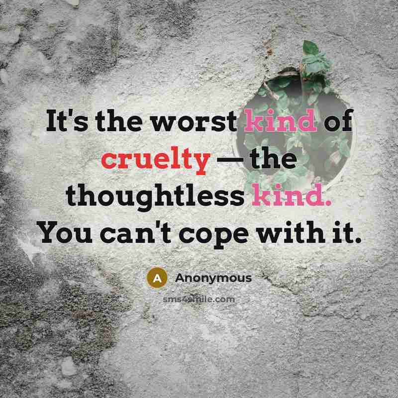 “It's the worst kind of cruelty — the thoughtless kind.…” quote by Anonymous