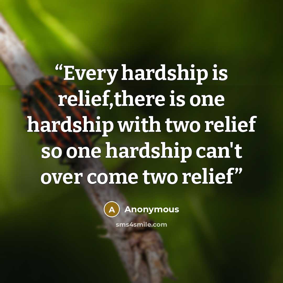 “Every hardship is relief,there is one hardship with two relief so one hardship can't over come two relief” quote by Anonymous