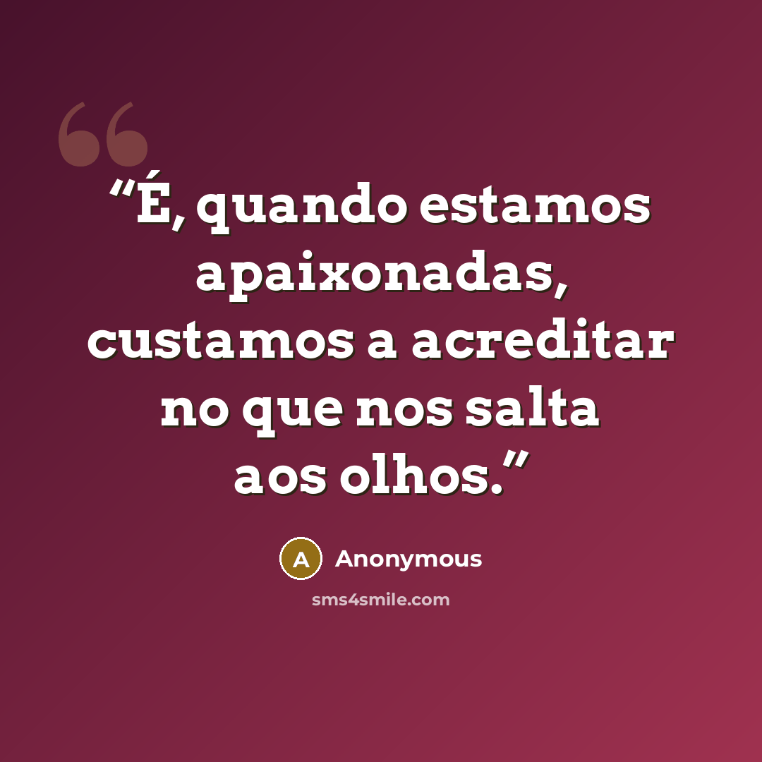 “É, quando estamos apaixonadas, custamos a acreditar no que nos salta aos olhos.” quote by Anonymous