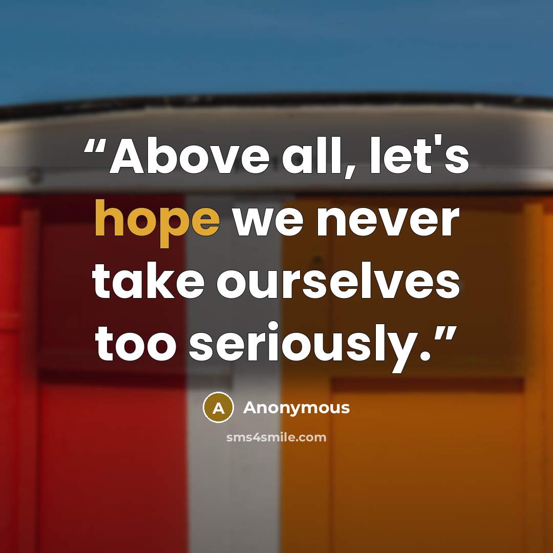 “Above all, let's hope we never take ourselves too seriously.” quote by Anonymous