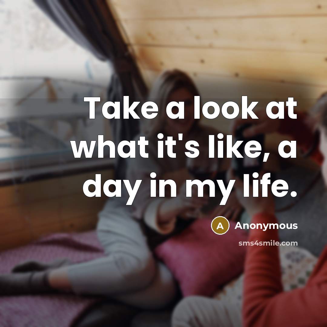 “Take a look at what it's like, a day in…” quote by Anonymous