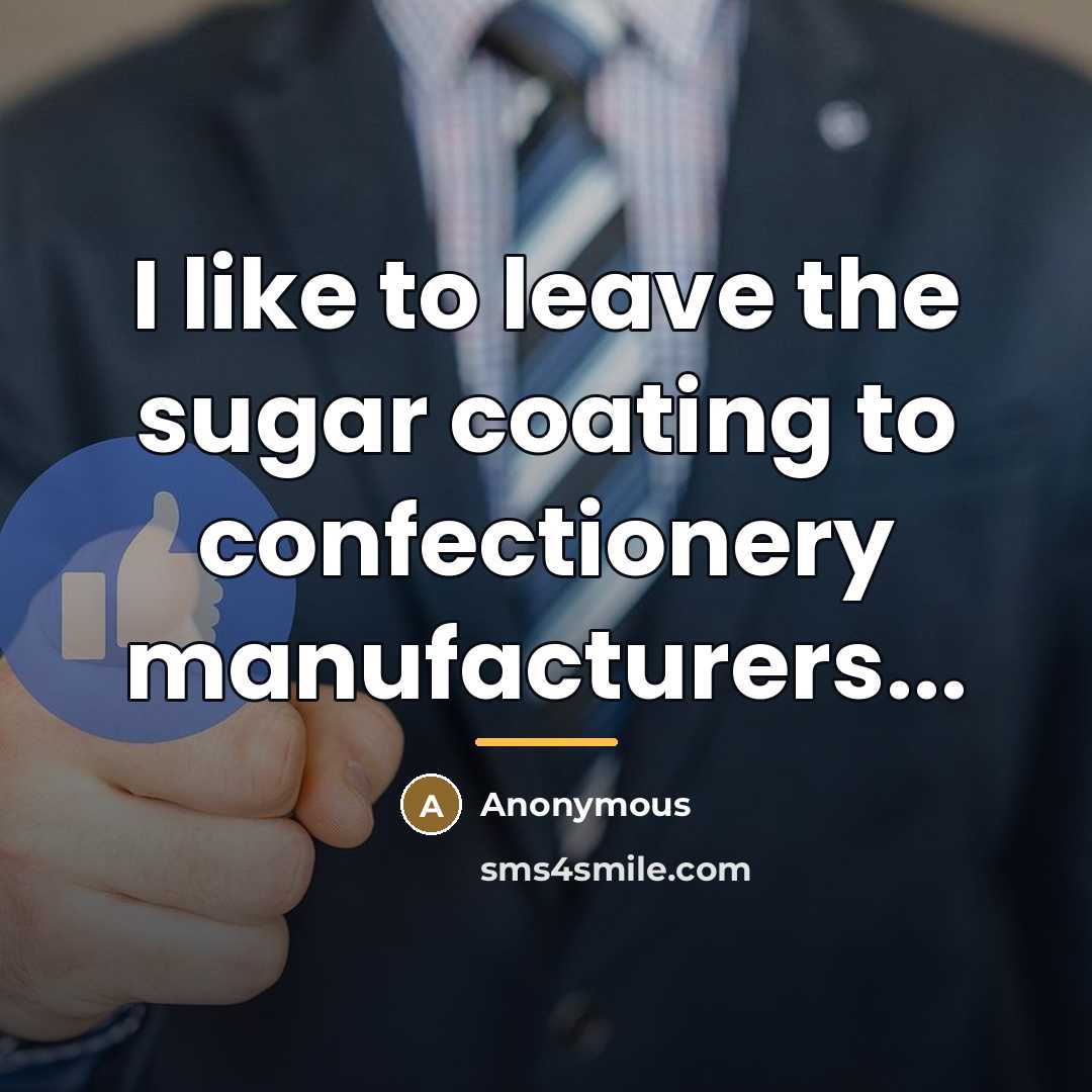 “I like to leave the sugar coating to confectionery manufacturers...…” quote by Anonymous