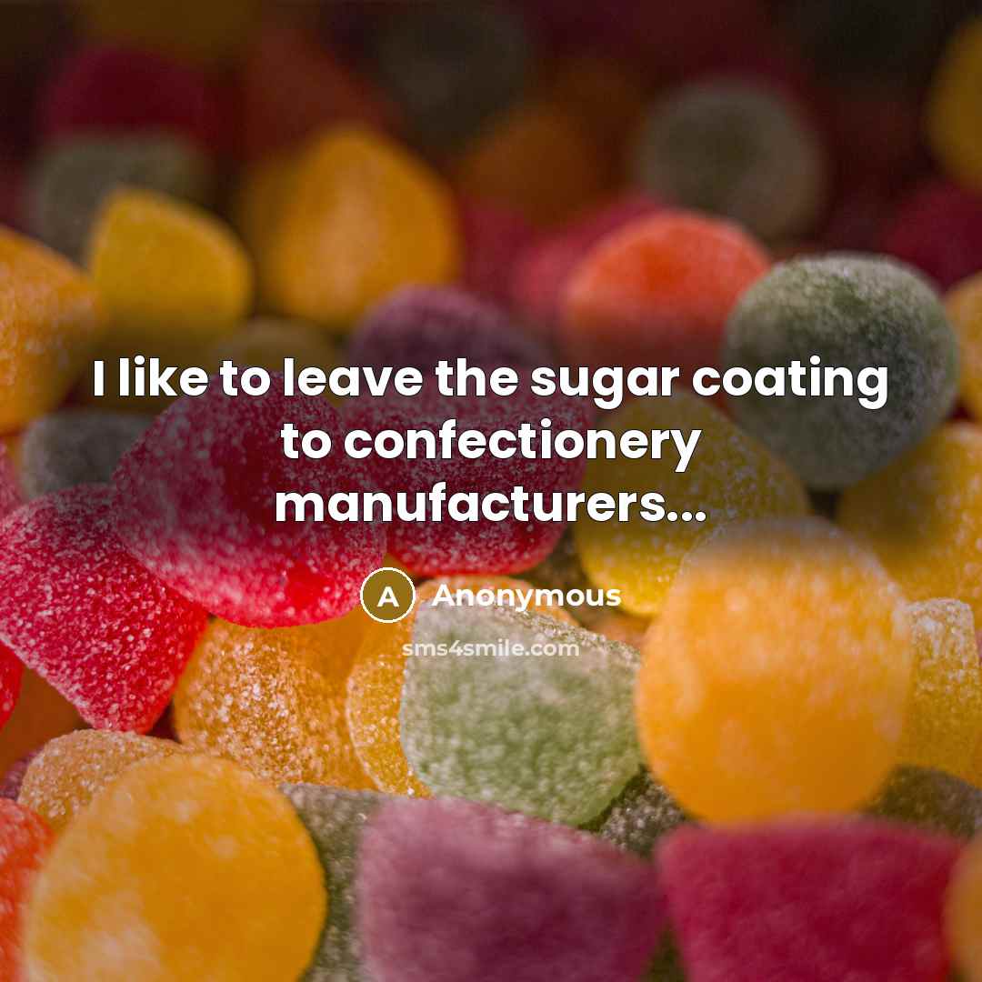 “I like to leave the sugar coating to confectionery manufacturers...” quote by Anonymous