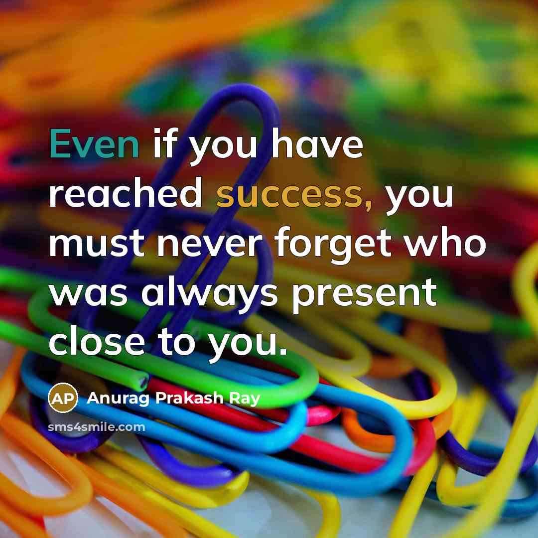 “Even if you have reached success, you must never forget…” quote by Anurag Prakash Ray