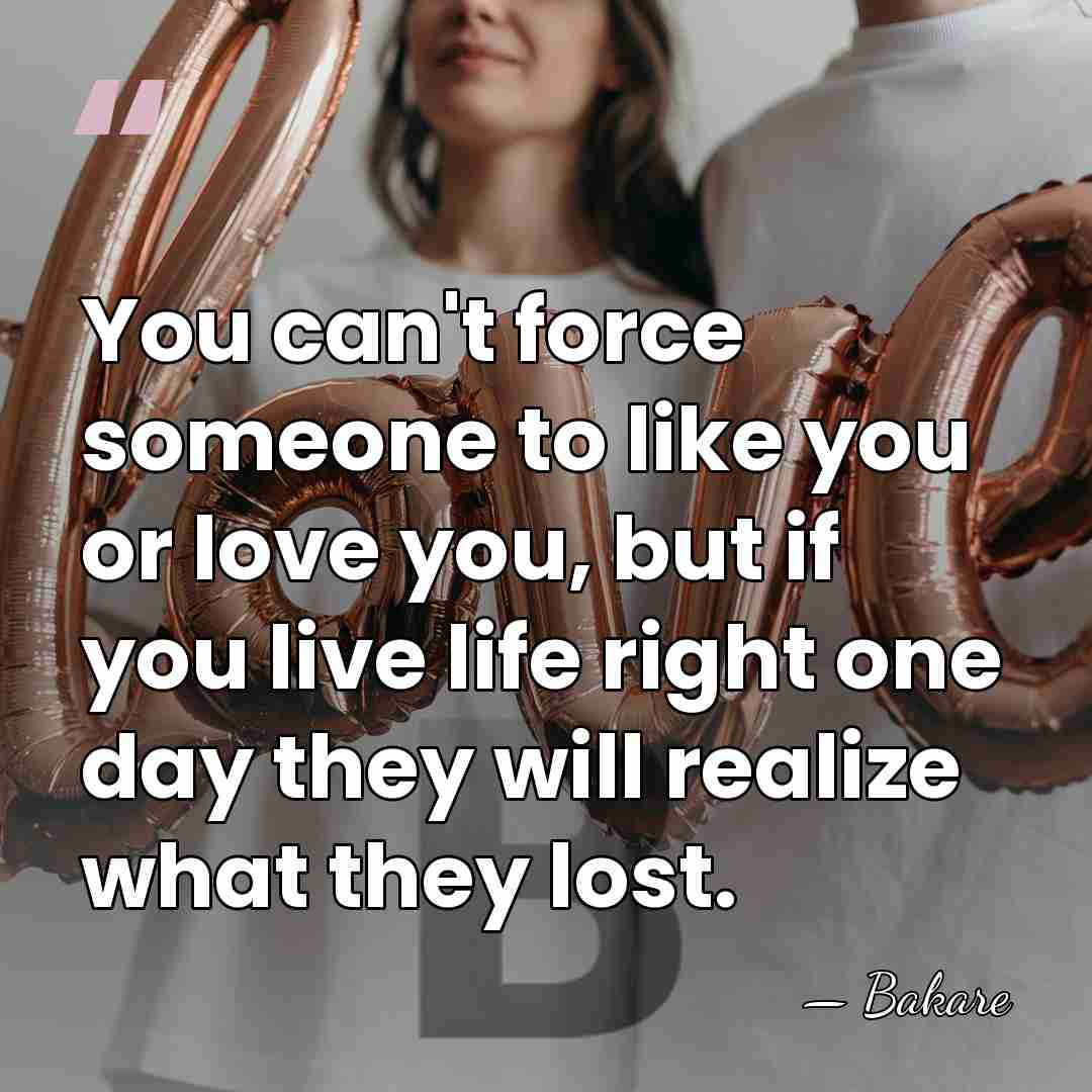 You can't force someone to like you or love you, but if&hellip; - Bakare