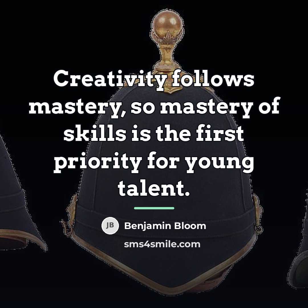 “Creativity follows mastery, so mastery of skills is the first…” quote by Benjamin Bloom