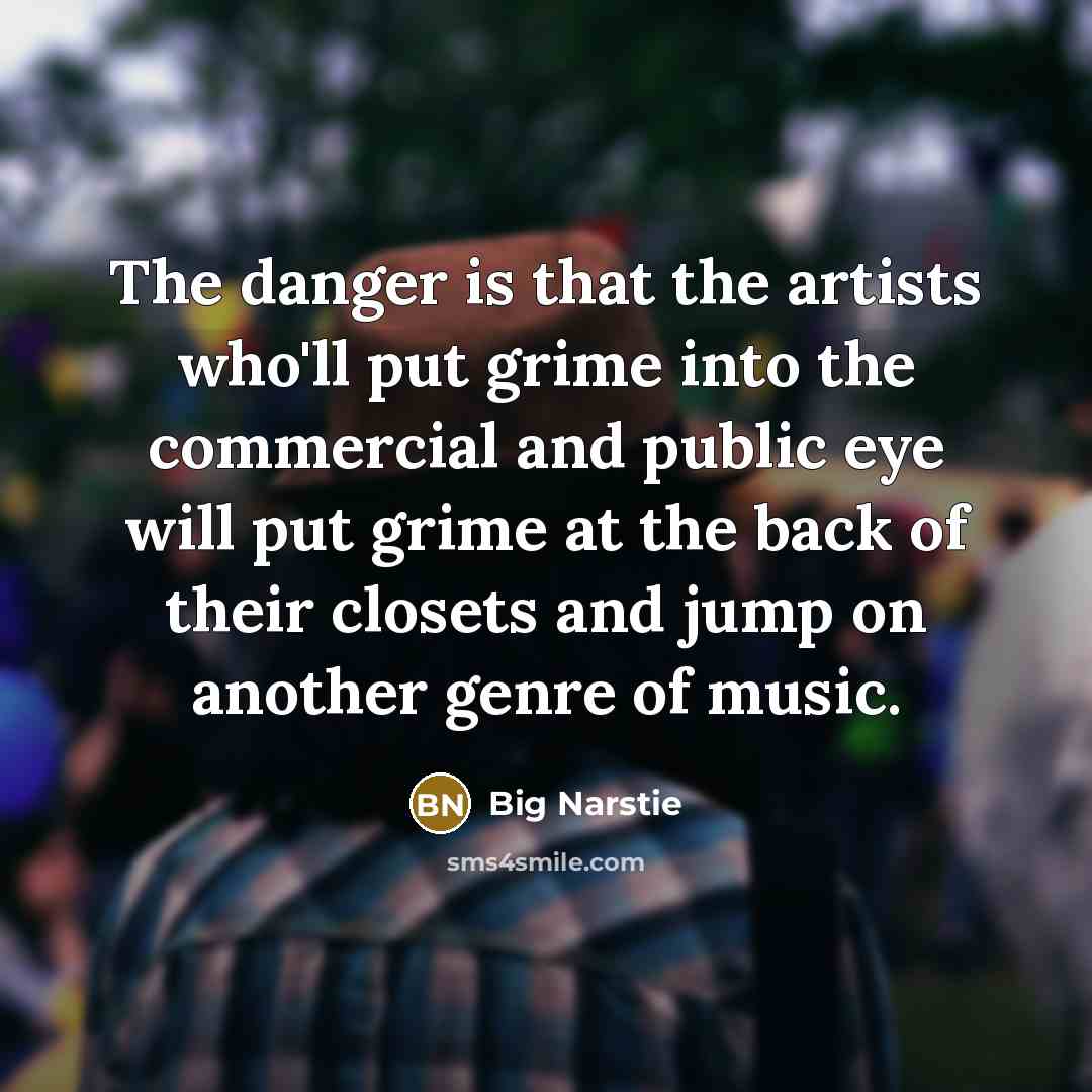 “The danger is that the artists who'll put grime into…” quote by Big Narstie