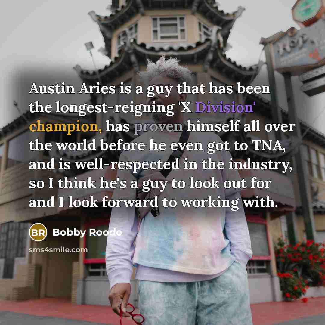 “Austin Aries is a guy that has been the longest-reigning 'X Division' champion, has proven himself all over the world before he even got to TNA, and is well-respected in the industry, so I think he's a guy to look out for and I look forward to working with.” quote by Bobby Roode
