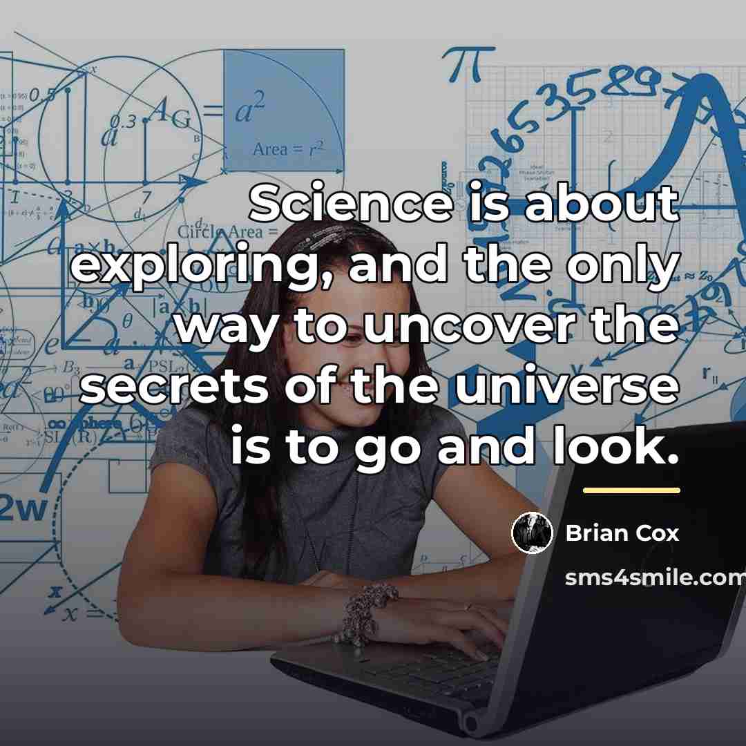 “Science is about exploring, and the only way to uncover…” quote by Brian Cox