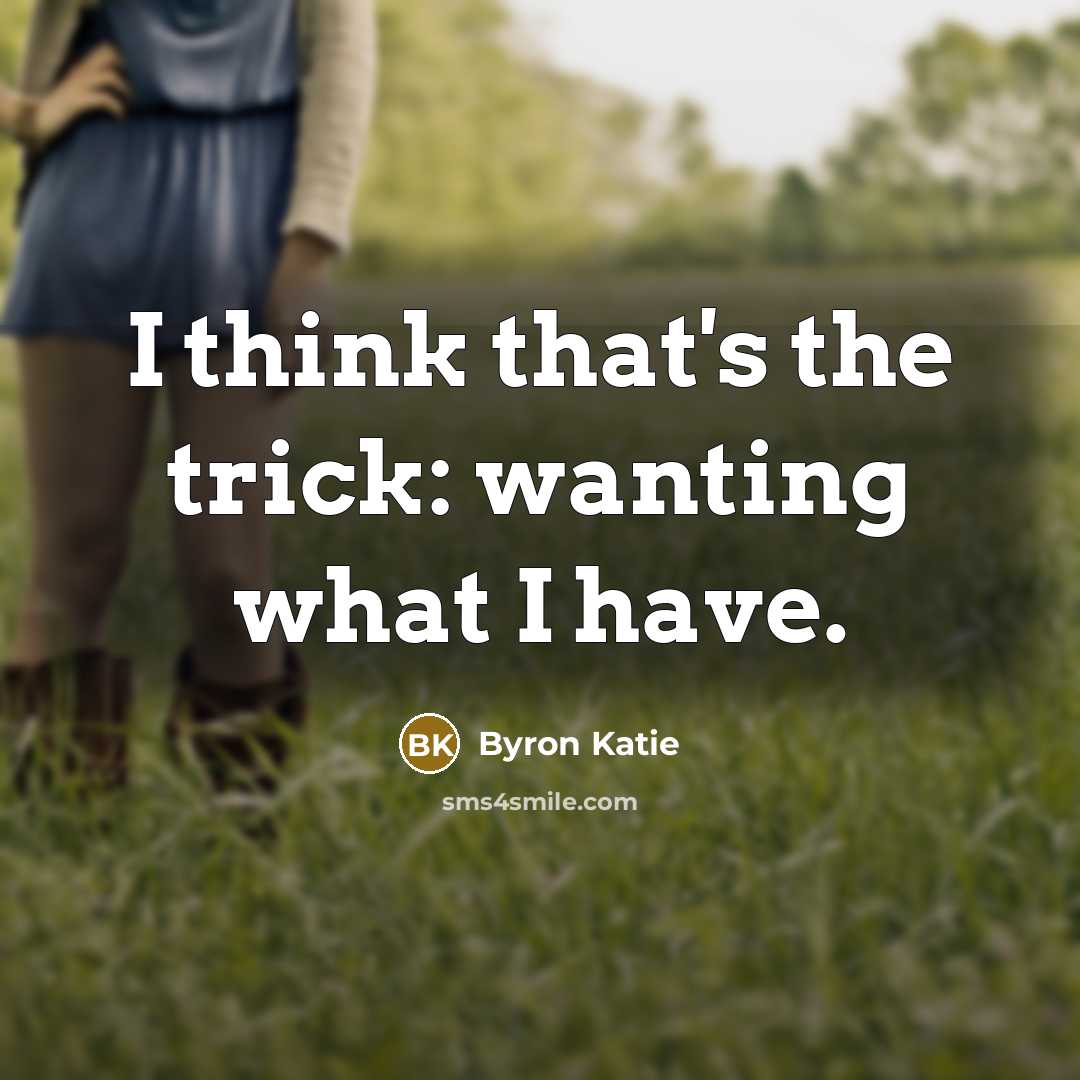 “I think that's the trick: wanting what I have.…” quote by Byron Katie
