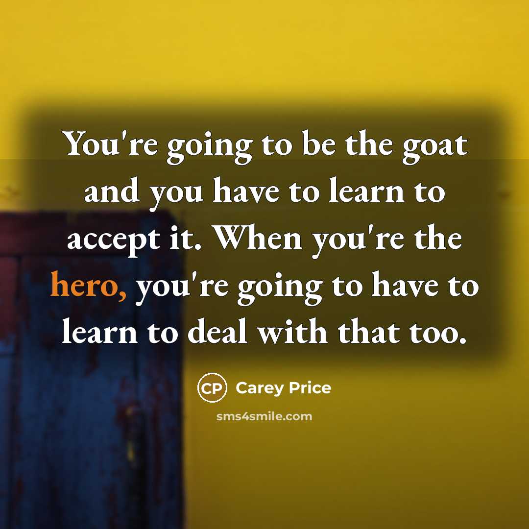 “You're going to be the goat and you have to…” quote by Carey Price