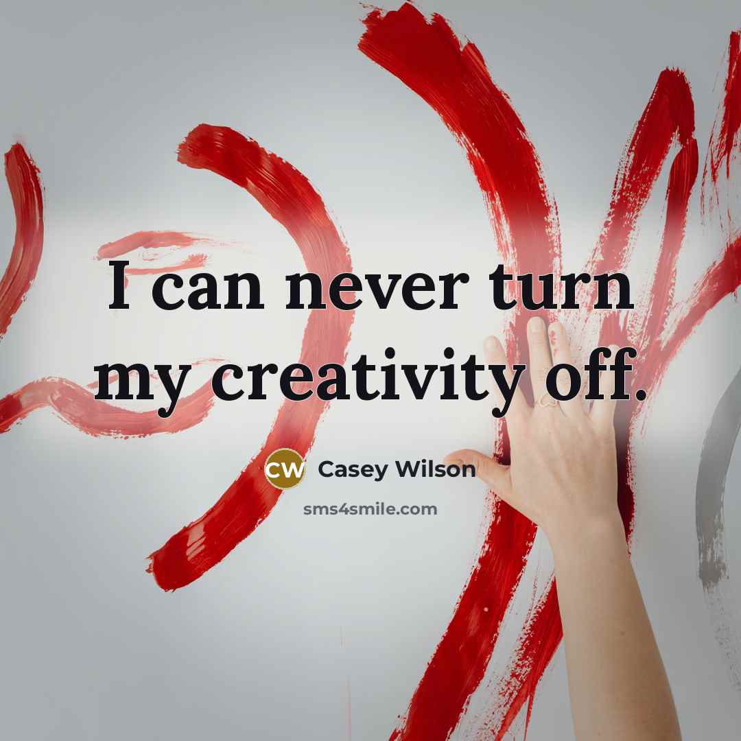 “I can never turn my creativity off.” quote by Casey Wilson