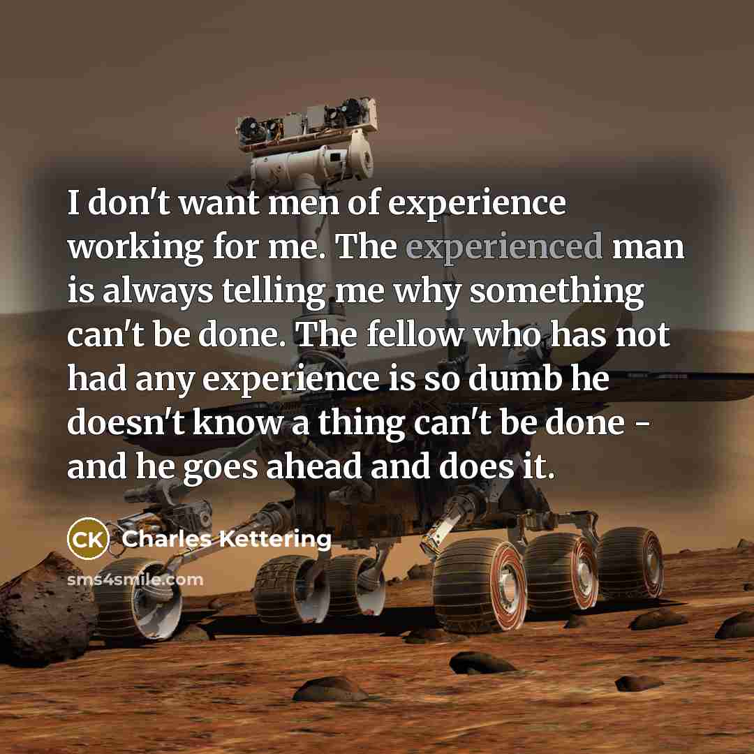 “I don't want men of experience working for me. The…” quote by Charles Kettering