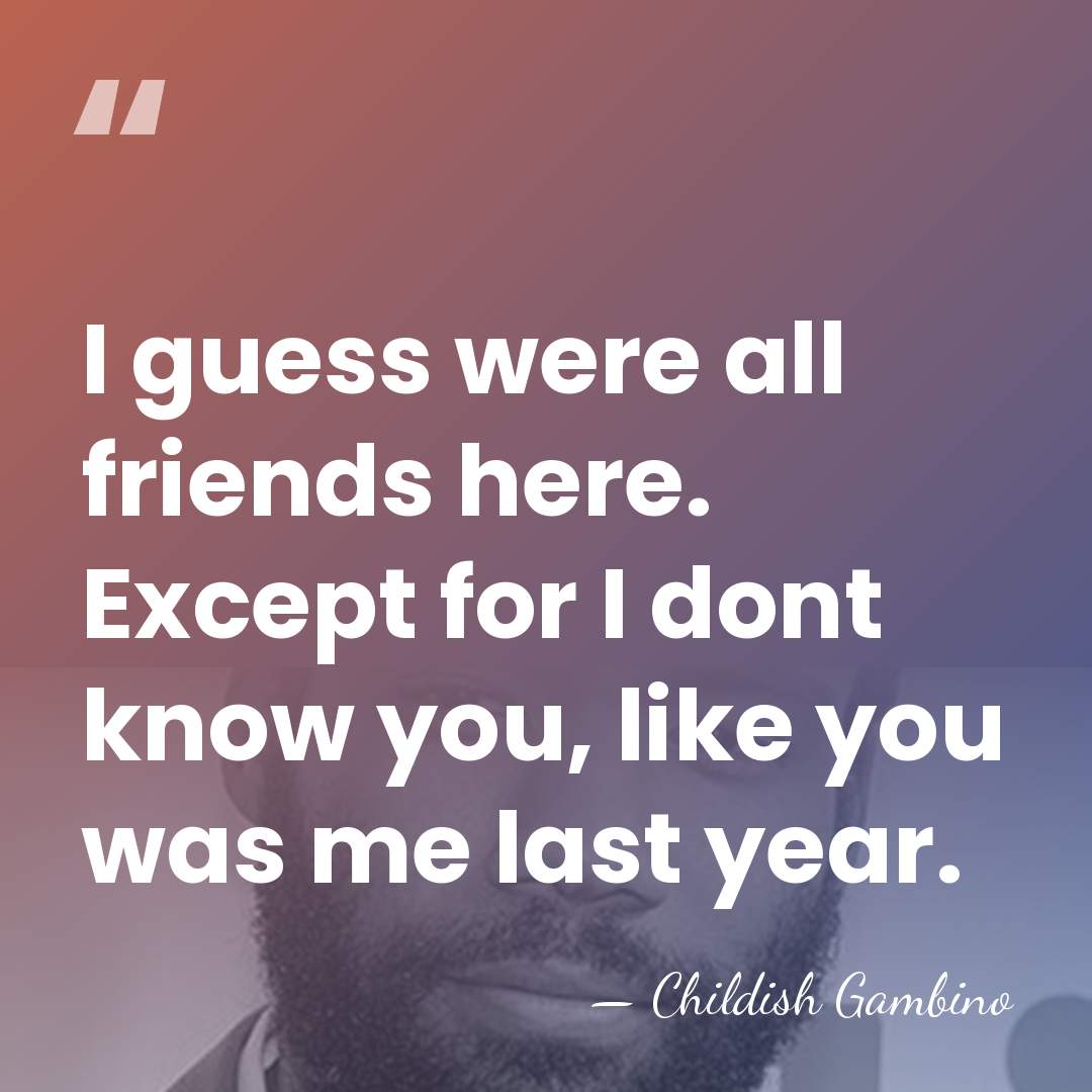I guess were all friends here. Except for I dont know you,&hellip; - Childish Gambino