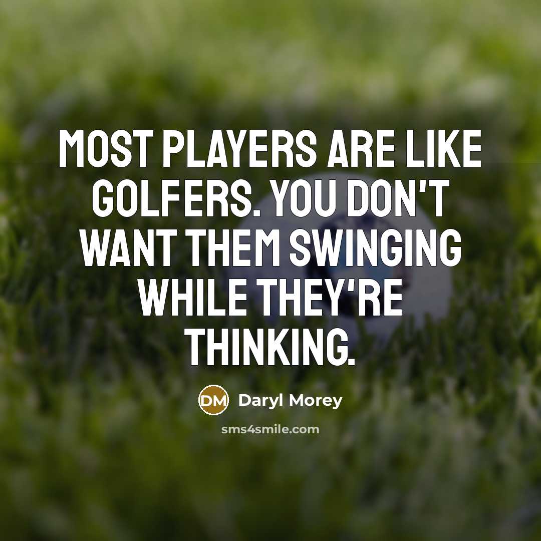 “Most players are like golfers. You don't want them swinging while they're thinking.” quote by Daryl Morey