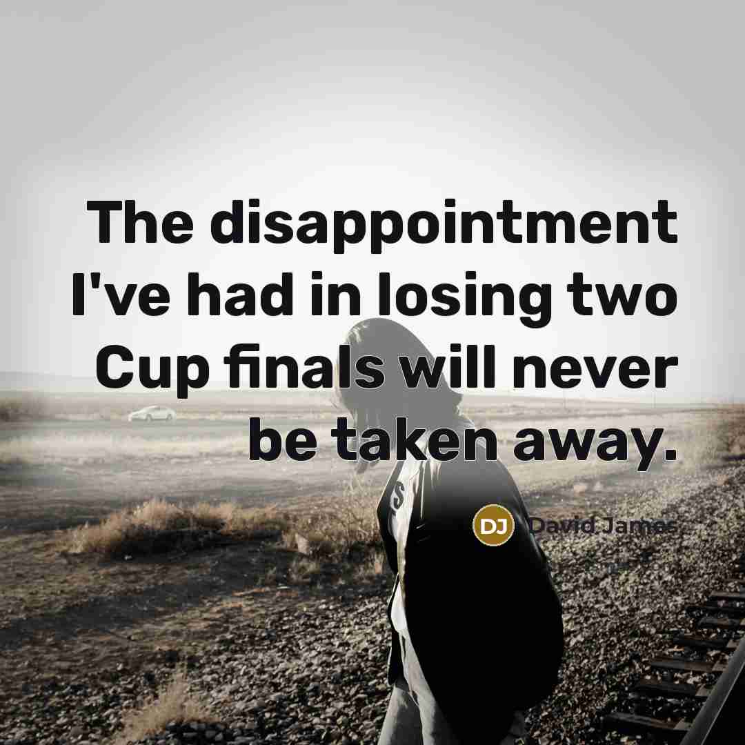 “The disappointment I've had in losing two Cup finals will…” quote by David James