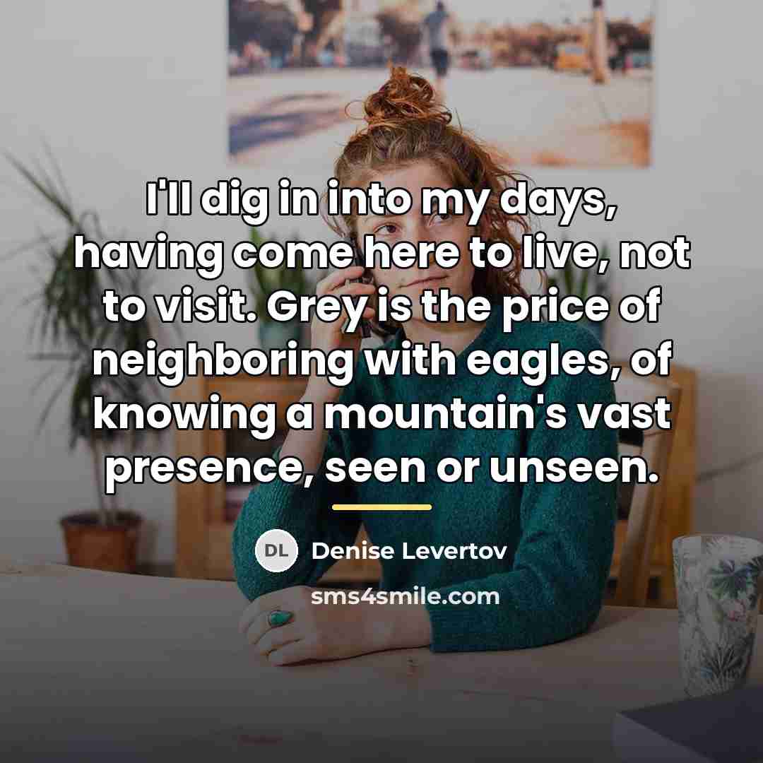 “I'll dig in into my days, having come here to…” quote by Denise Levertov
