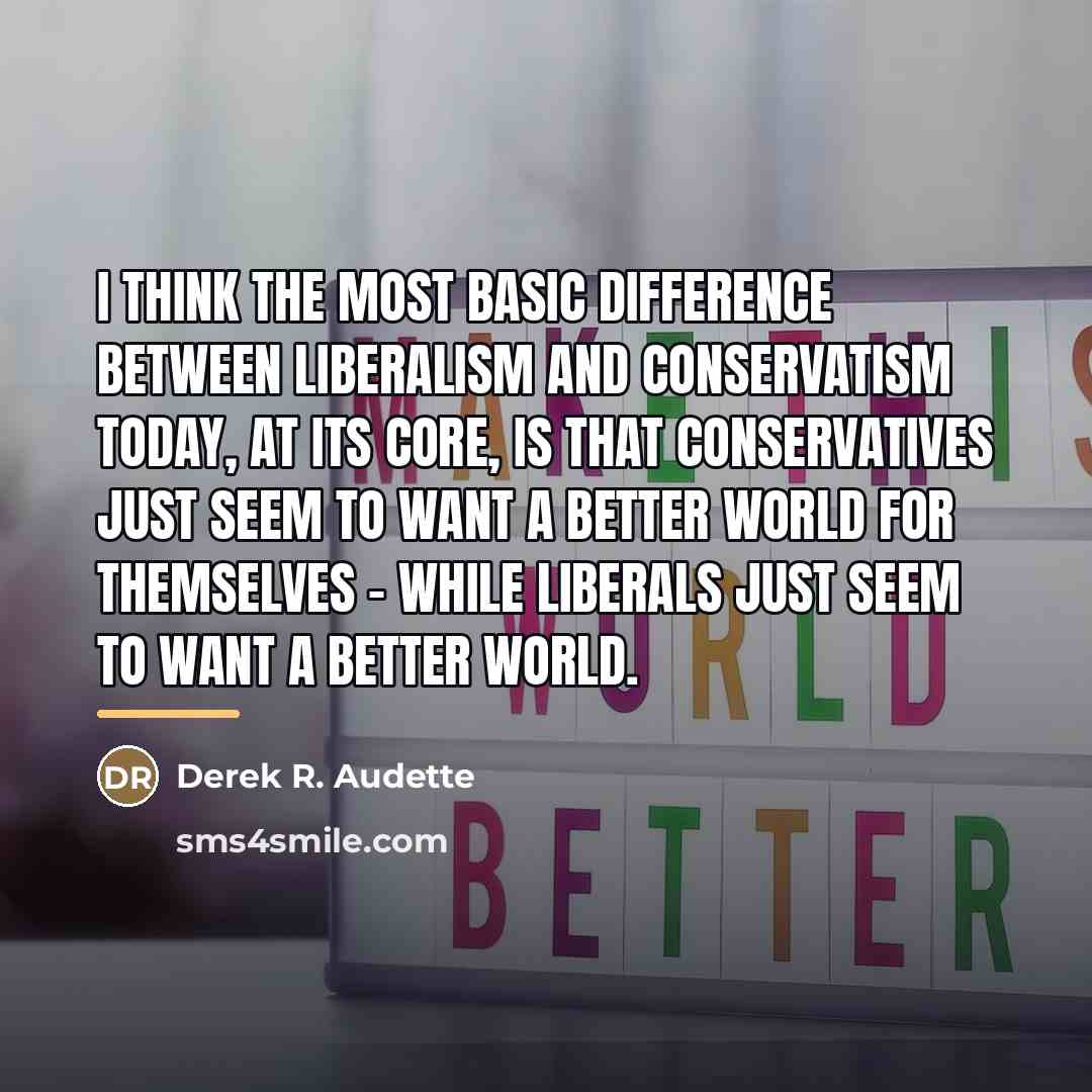 “I think the most basic difference between Liberalism and Conservatism…” quote by Derek R. Audette