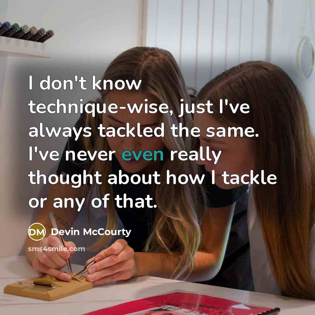 “I don't know technique-wise, just I've always tackled the same.…” quote by Devin McCourty