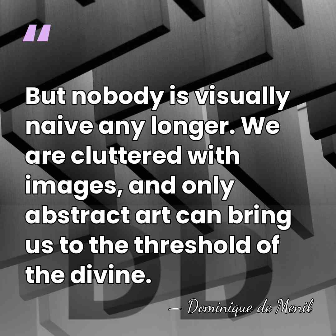 But nobody is visually naive any longer. We are cluttered with images,&hellip; - Dominique de Menil