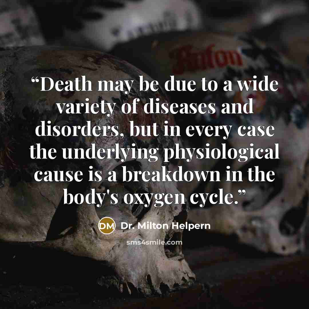 “Death may be due to a wide variety of diseases and disorders, but in every case the underlying physiological cause is a breakdown in the body's oxygen cycle.” quote by Dr. Milton Helpern