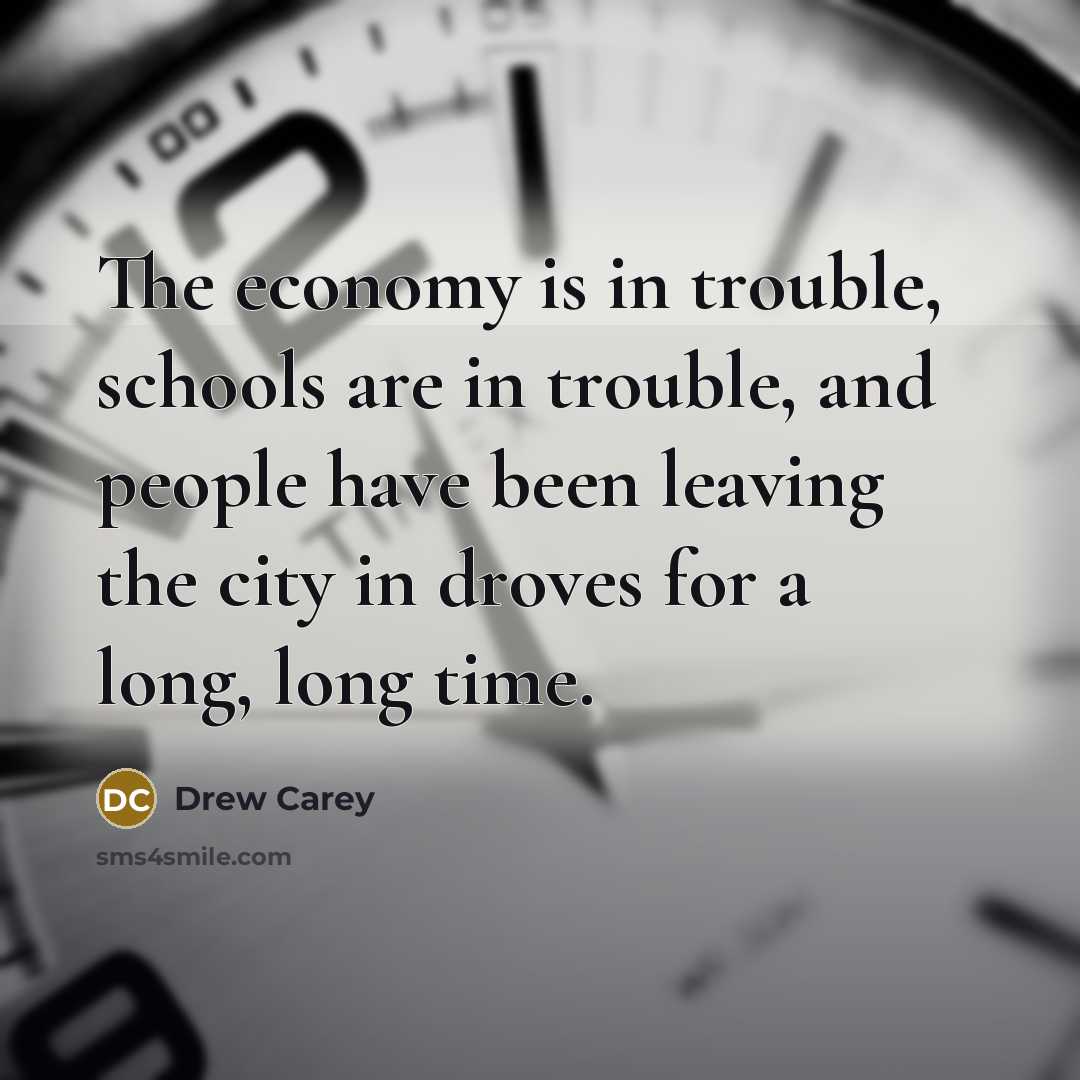 “The economy is in trouble, schools are in trouble, and…” quote by Drew Carey