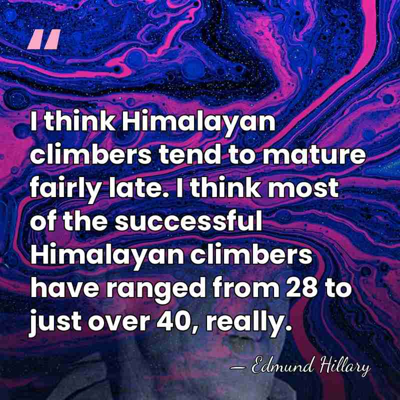 I think Himalayan climbers tend to mature fairly late. I think most&hellip; - Edmund Hillary