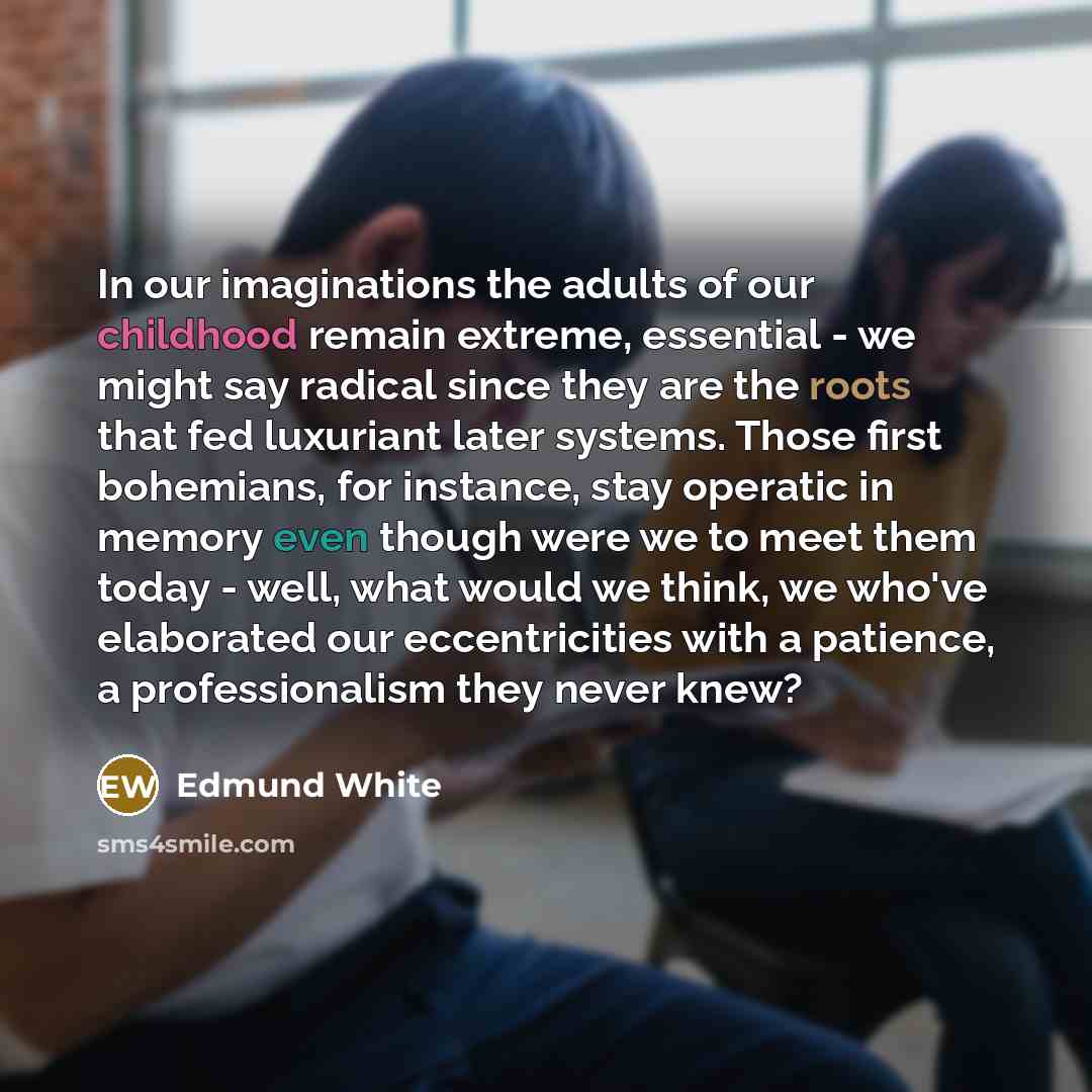 “In our imaginations the adults of our childhood remain extreme,…” quote by Edmund White