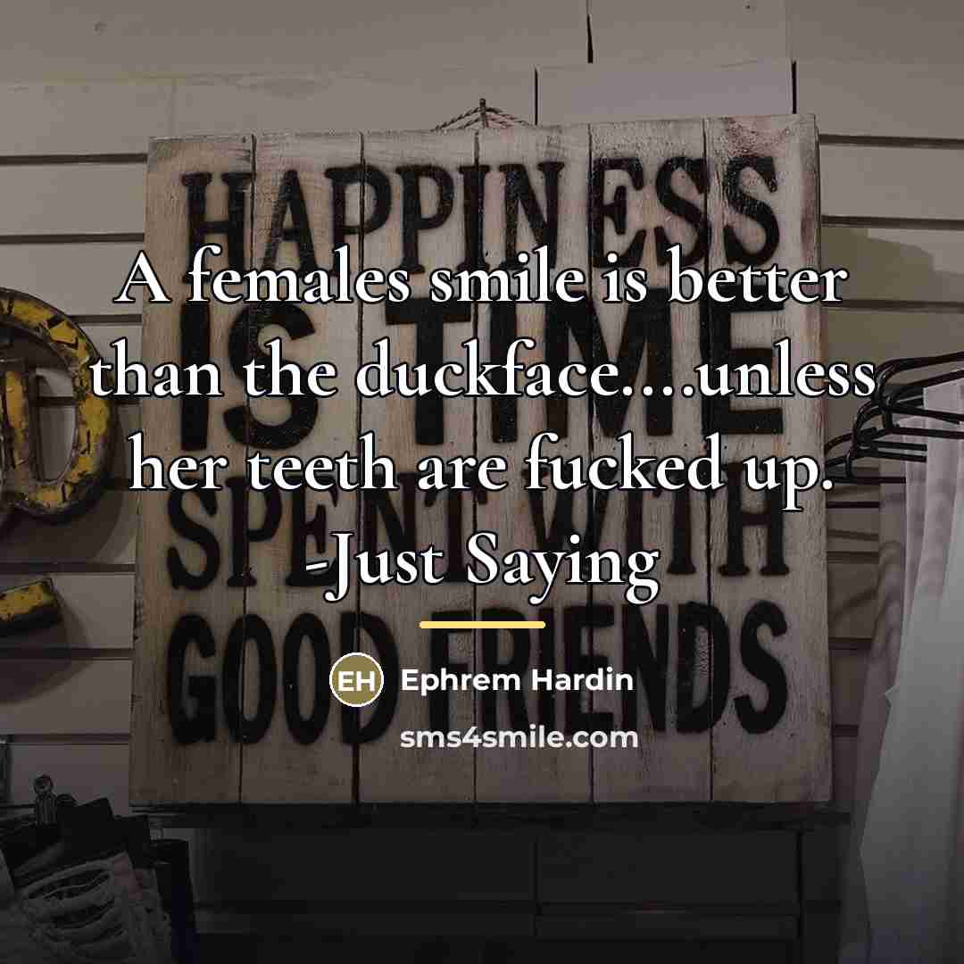 “A females smile is better than the duckface....unless her teeth…” quote by Ephrem Hardin