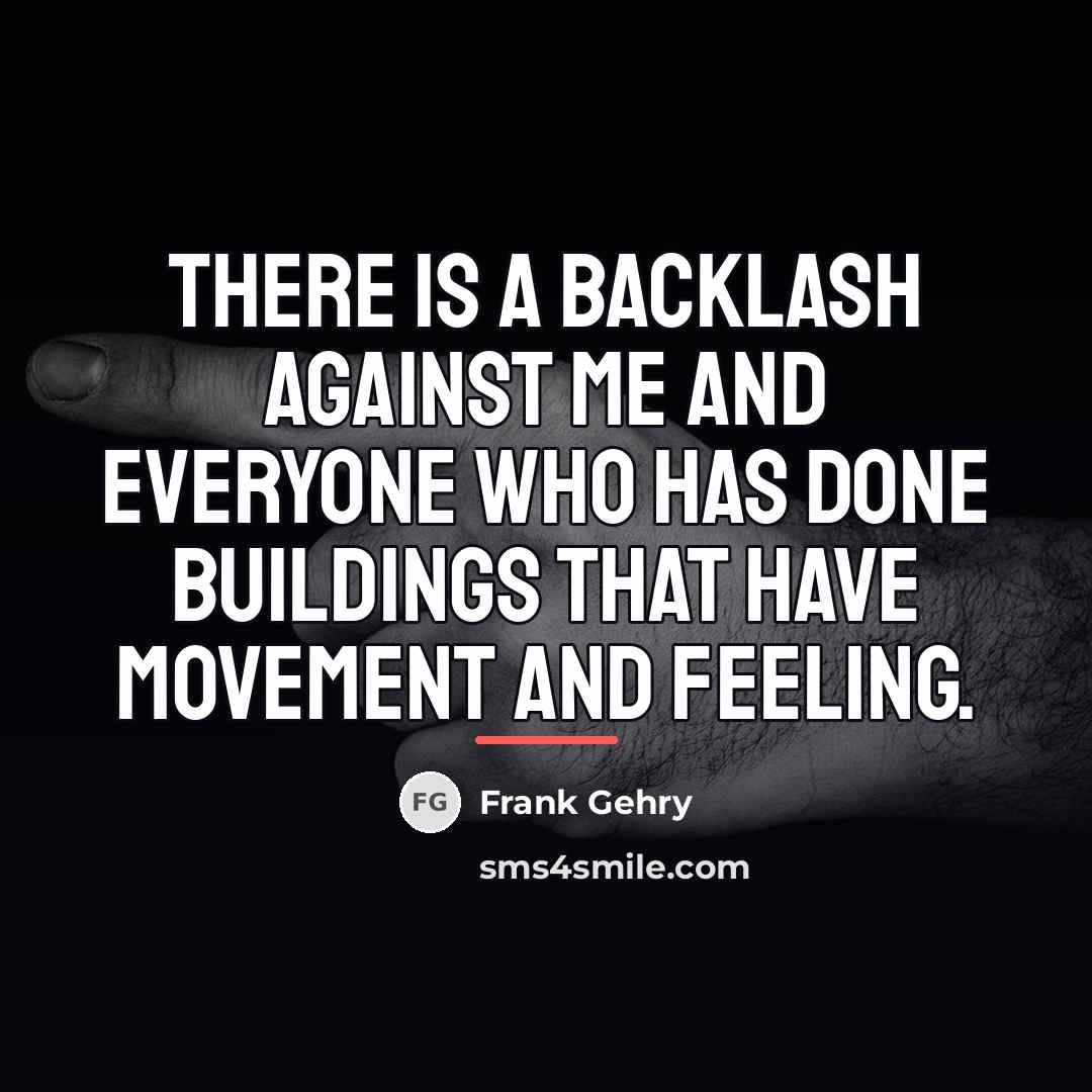 “There is a backlash against me and everyone who has…” quote by Frank Gehry