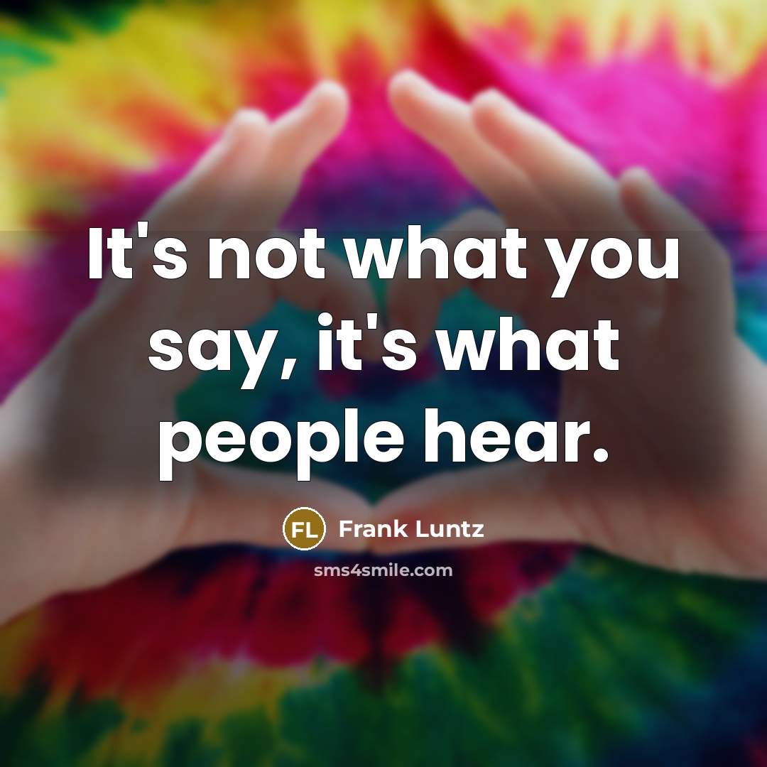 “It's not what you say, it's what people hear.…” quote by Frank Luntz