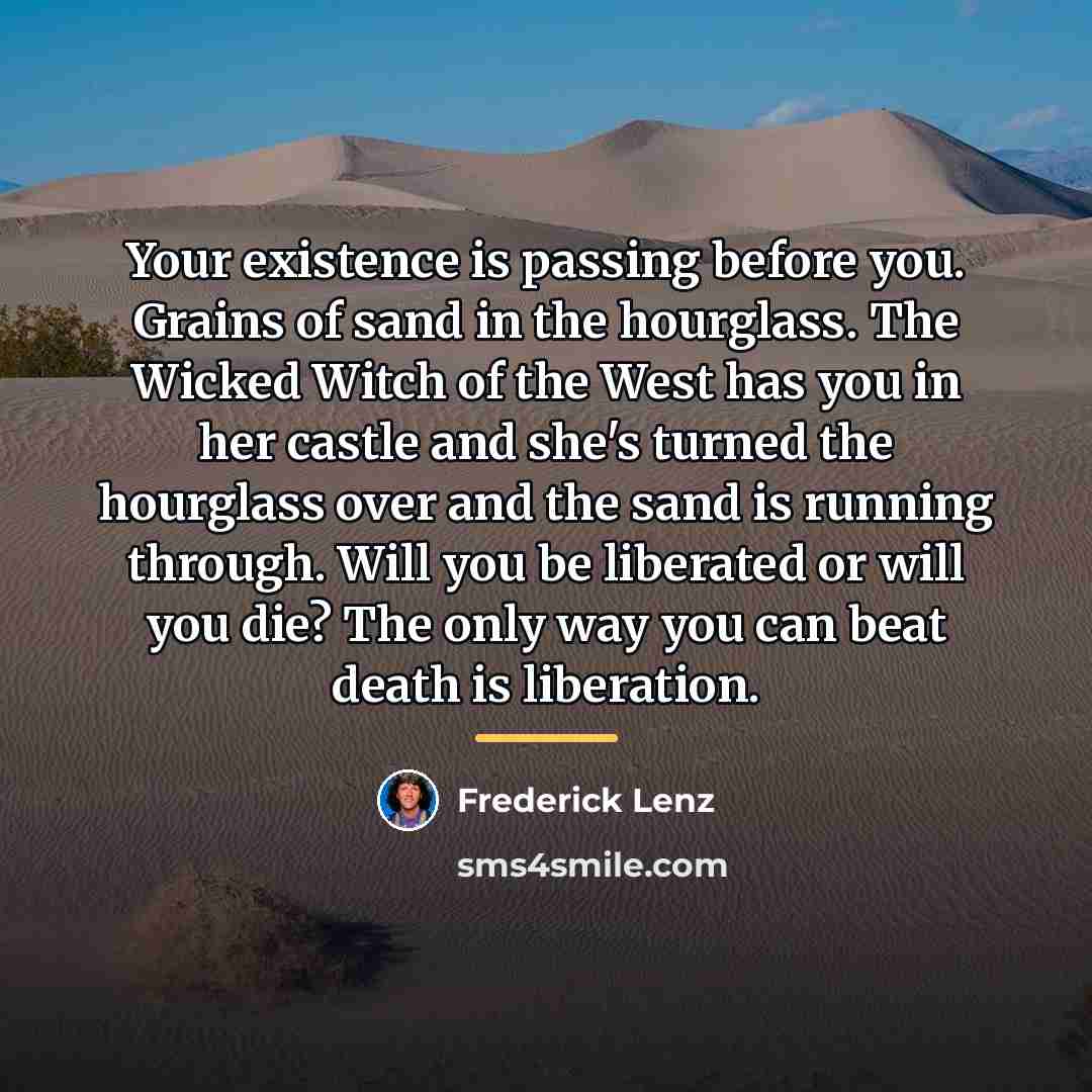 “Your existence is passing before you. Grains of sand in…” quote by Frederick Lenz