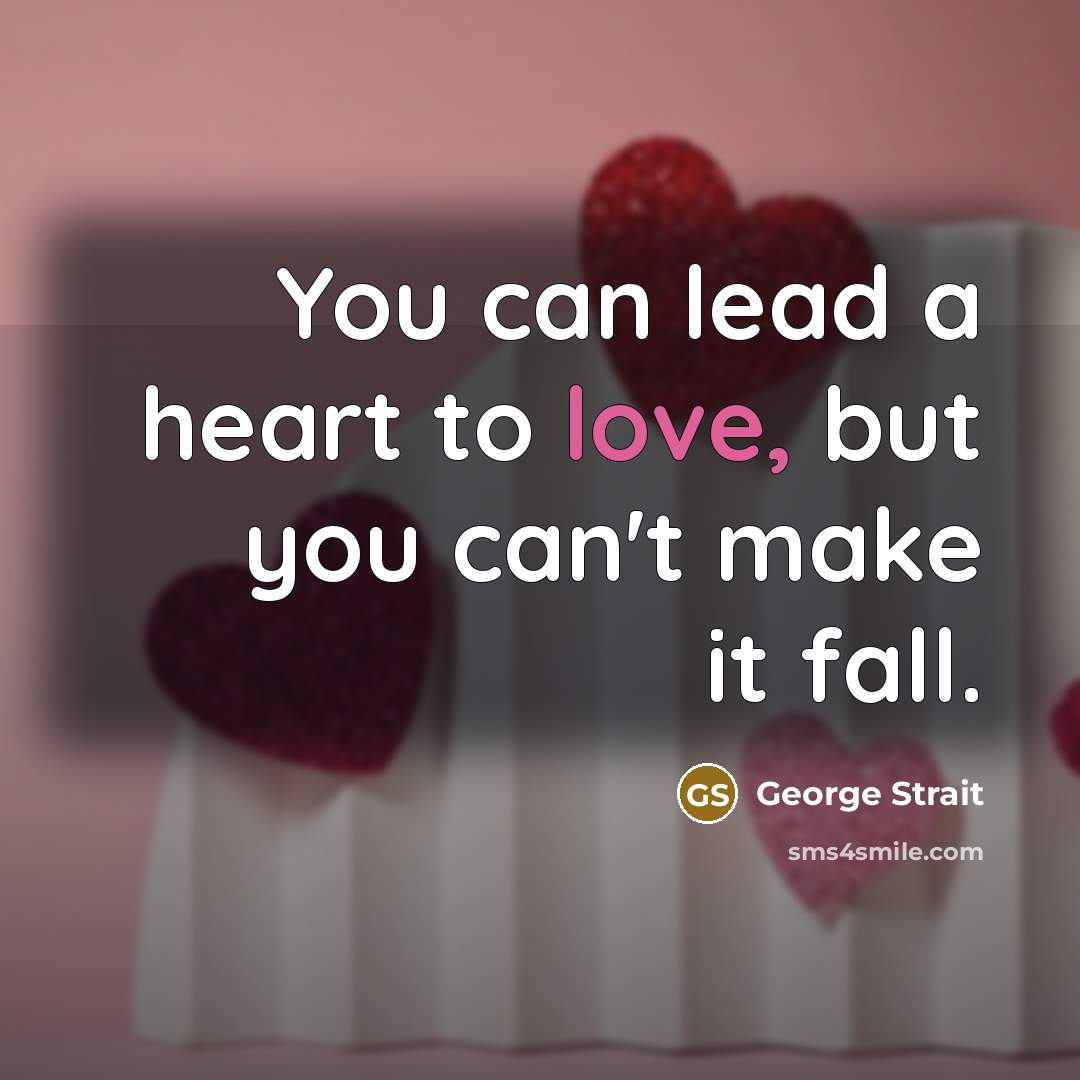 “You can lead a heart to love, but you can't…” quote by George Strait
