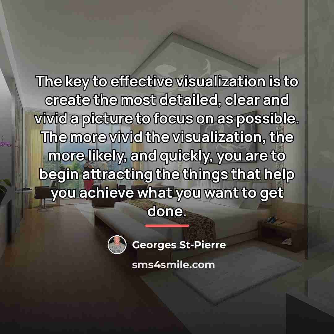 “The key to effective visualization is to create the most…” quote by Georges St-Pierre