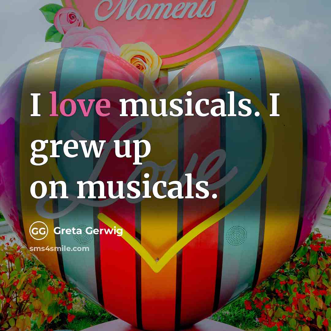 “I love musicals. I grew up on musicals.…” quote by Greta Gerwig