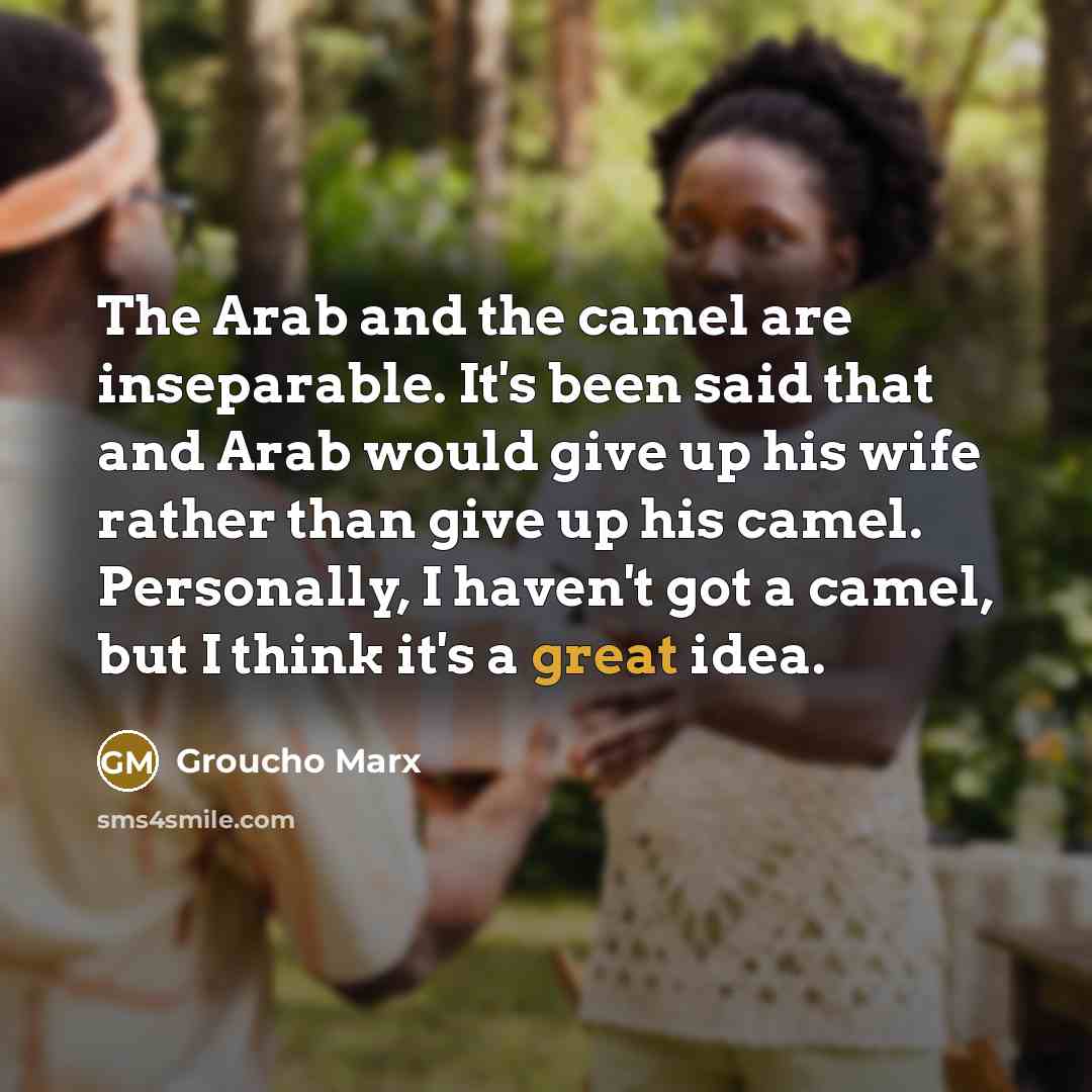 “The Arab and the camel are inseparable. It's been said…” quote by Groucho Marx