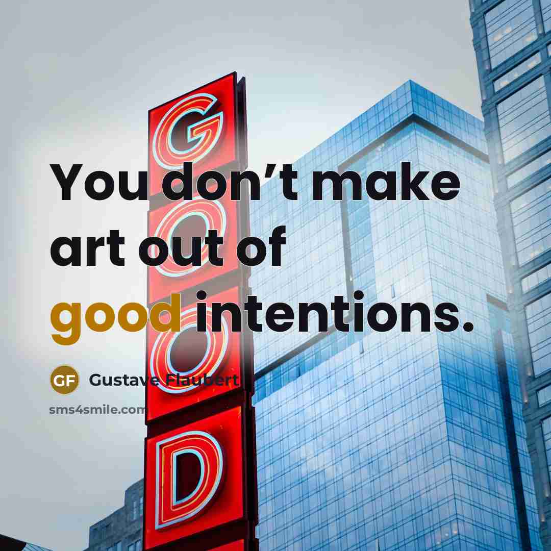 “You don’t make art out of good intentions.…” quote by Gustave Flaubert