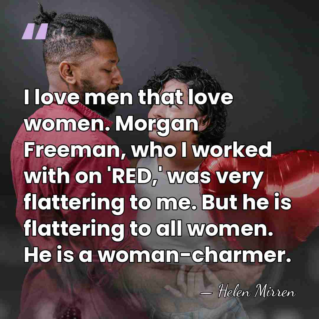 I love men that love women. Morgan Freeman, who I worked with&hellip; - Helen Mirren