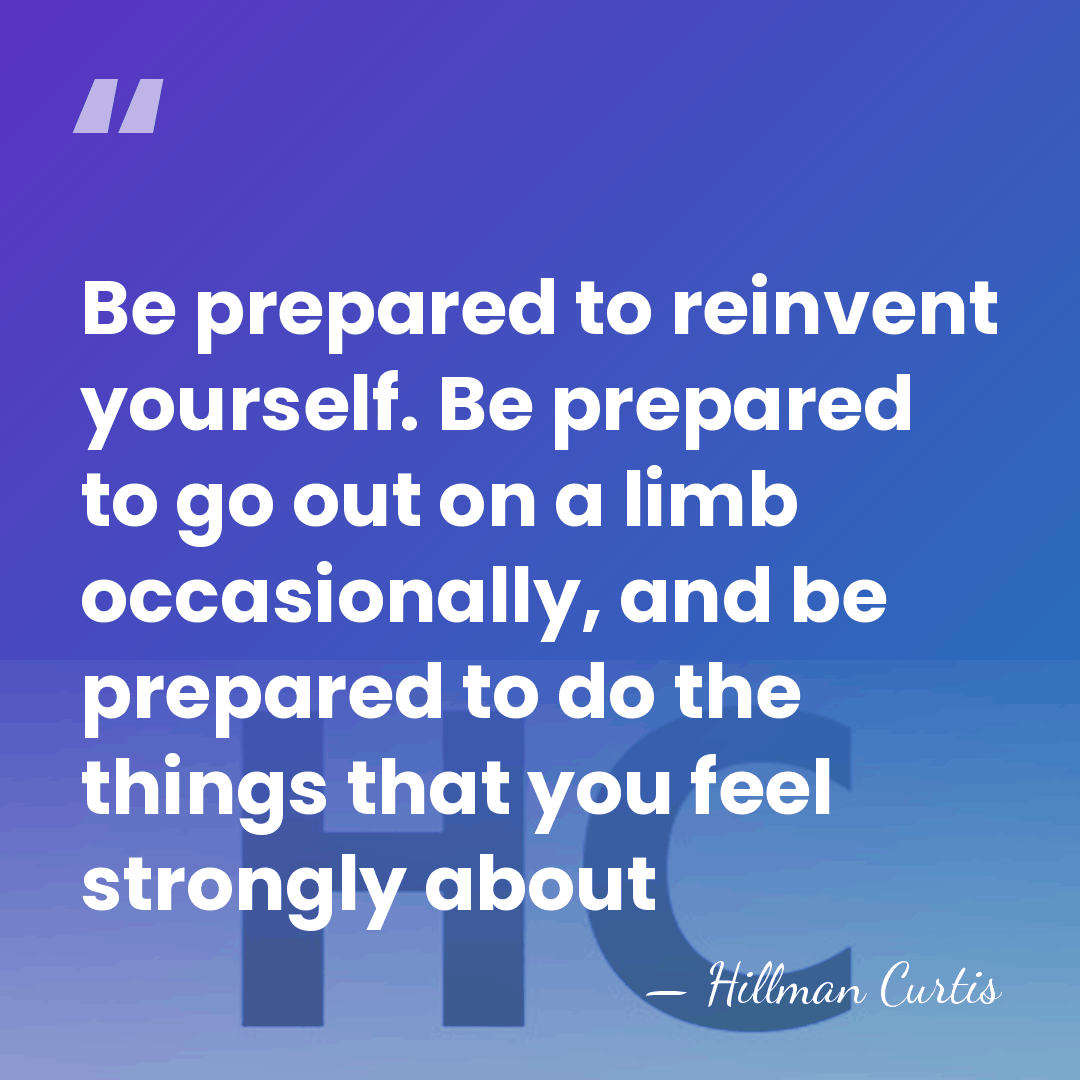 Be prepared to reinvent yourself. Be prepared to go out on a&hellip; - Hillman Curtis