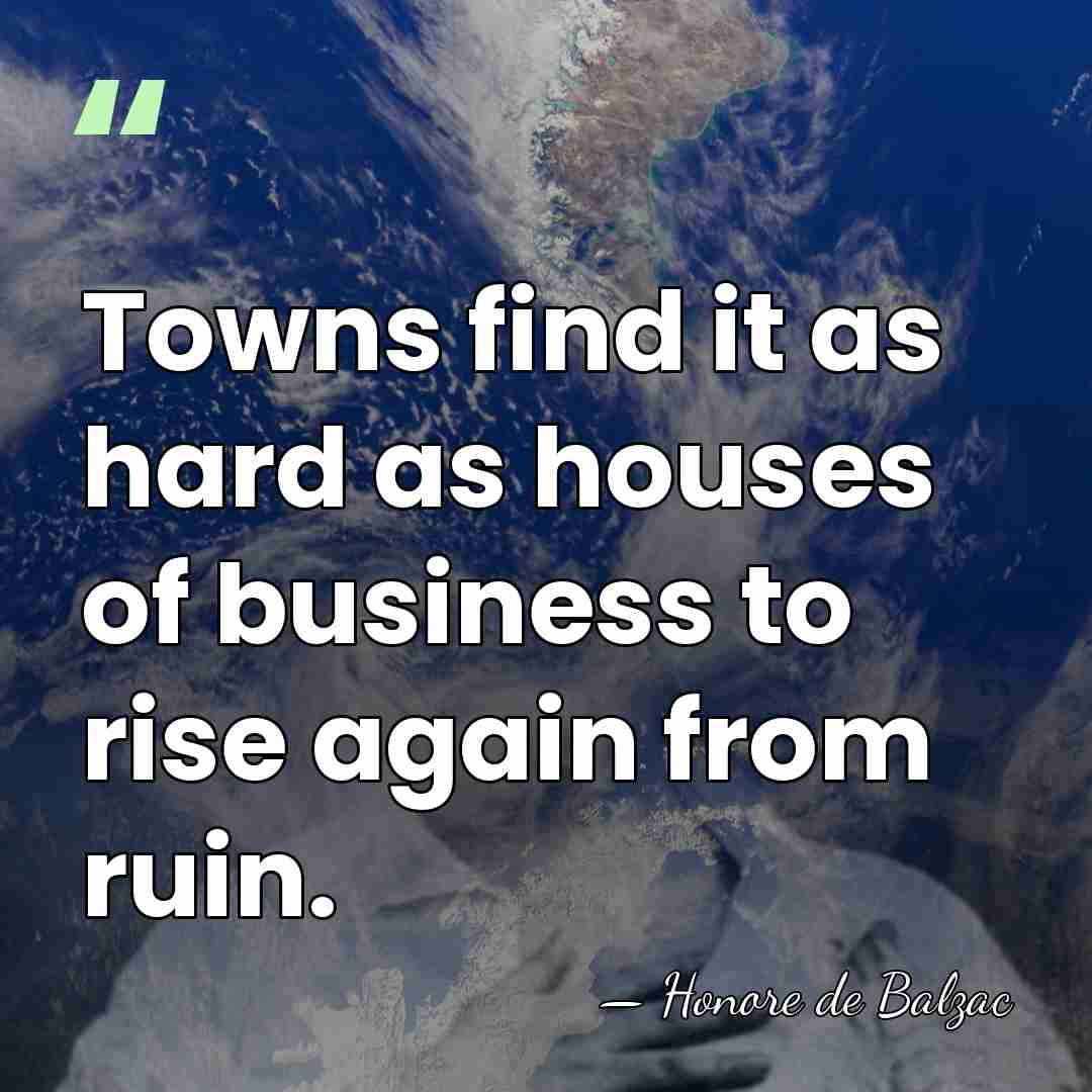 Towns find it as hard as houses of business to rise again&hellip; - HonorÈ De Balzac