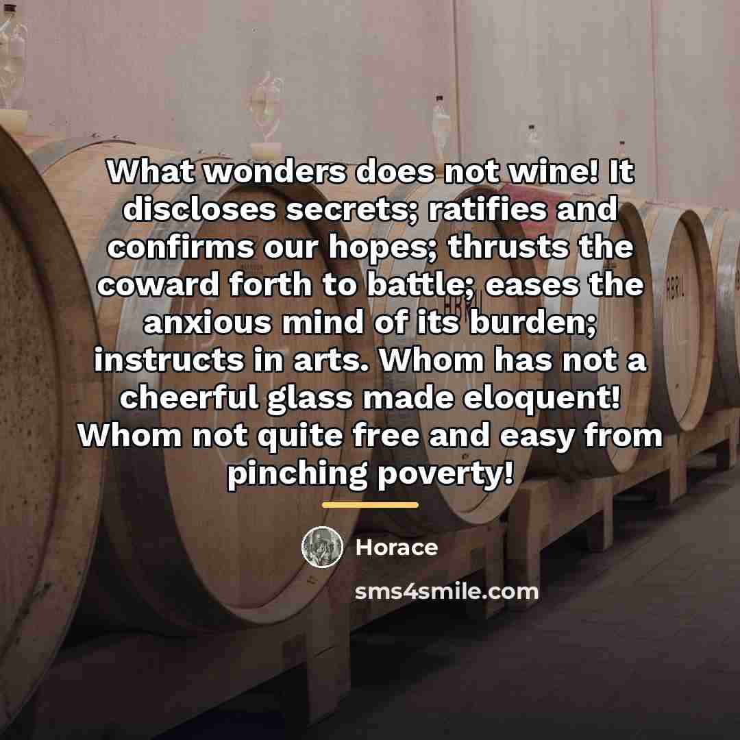 “What wonders does not wine! It discloses secrets; ratifies and…” quote by Horace