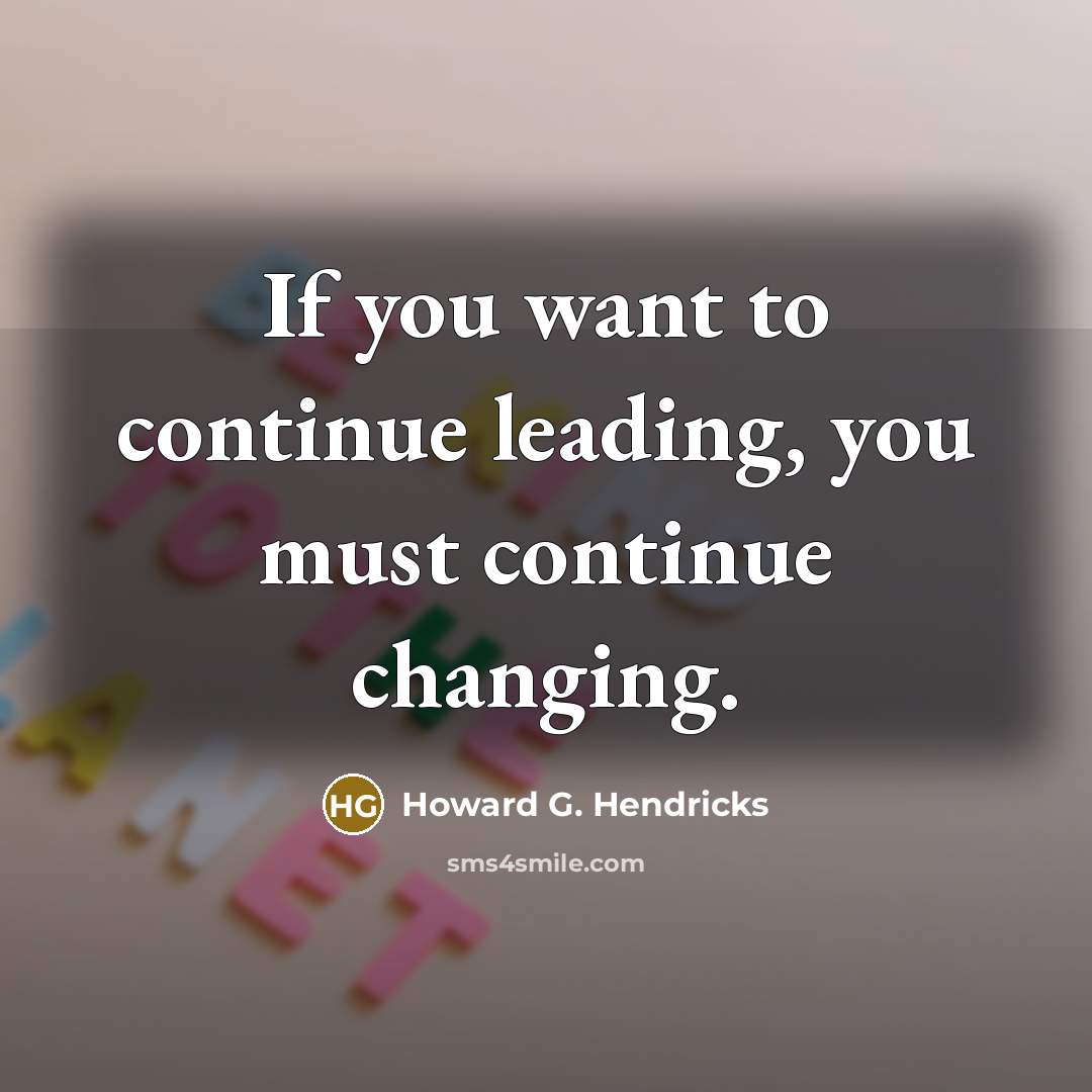 “If you want to continue leading, you must continue changing.…” quote by Howard G. Hendricks