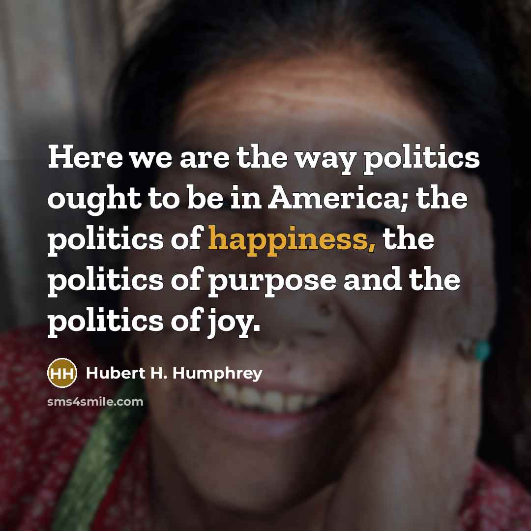 “Here we are the way politics ought to be in…” quote by Hubert H. Humphrey
