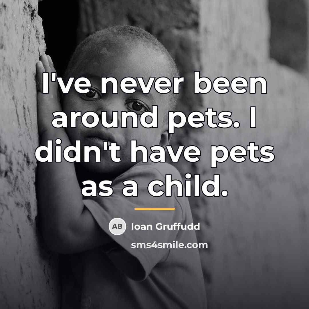 “I've never been around pets. I didn't have pets as…” quote by Ioan Gruffudd