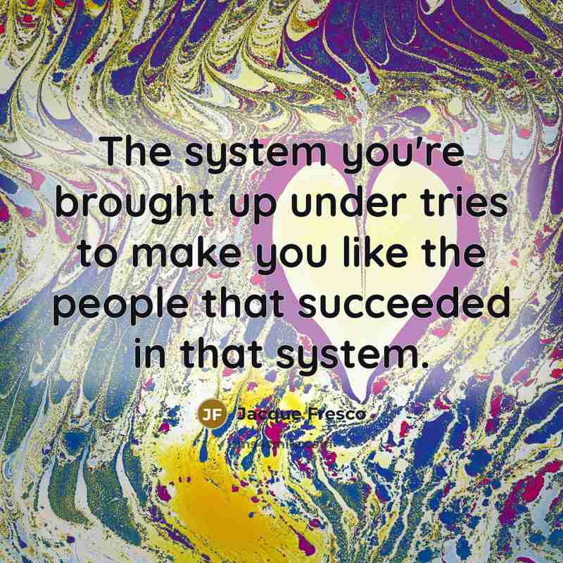 “The system you're brought up under tries to make you…” quote by Jacque Fresco