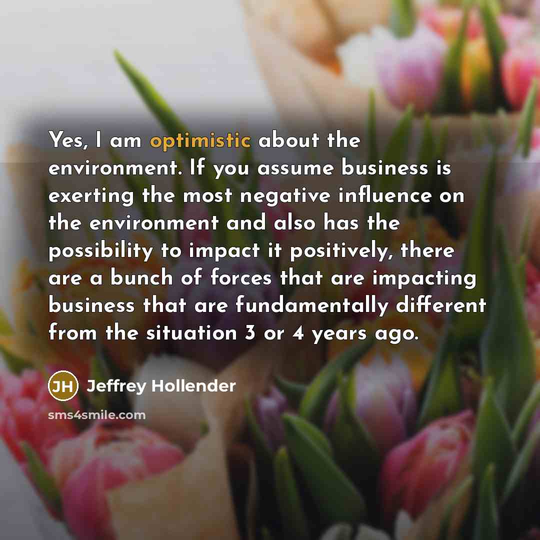 “Yes, I am optimistic about the environment. If you assume…” quote by Jeffrey Hollender