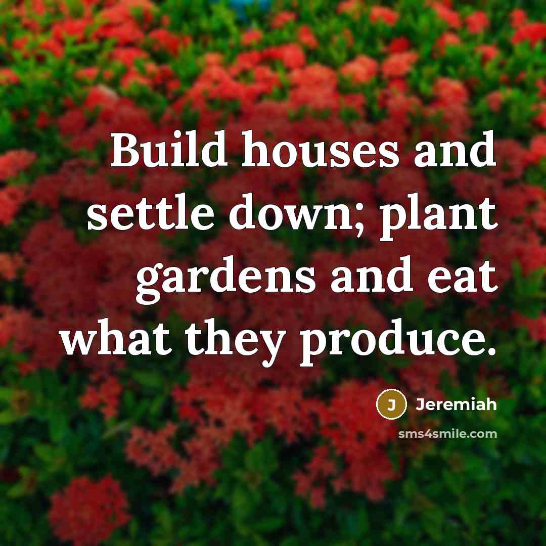 “Build houses and settle down; plant gardens and eat what they produce.” quote by Jeremiah